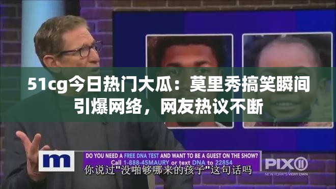 51cg今日热门大瓜：莫里秀搞笑瞬间引爆网络，网友热议不断