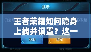 王者荣耀如何隐身上线并设置？这一功能或将引领玩法新革命？