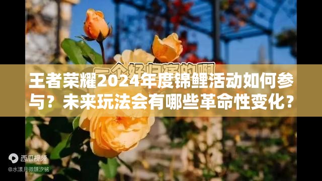 王者荣耀2024年度锦鲤活动如何参与？未来玩法会有哪些革命性变化？