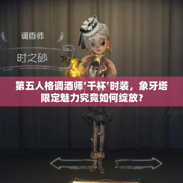 第五人格调酒师‘干杯’时装，象牙塔限定魅力究竟如何绽放？