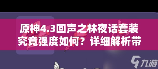 原神4.3回声之林夜话套装究竟强度如何？详细解析带你一探究竟！