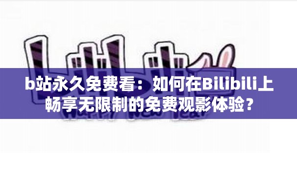 b站永久免费看：如何在Bilibili上畅享无限制的免费观影体验？
