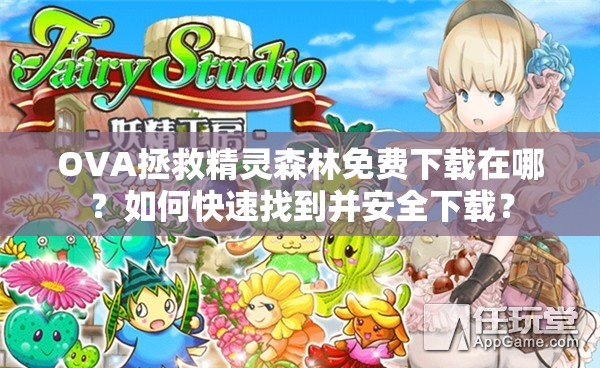 OVA拯救精灵森林免费下载在哪？如何快速找到并安全下载？
