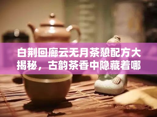 白荆回廊云无月茶憩配方大揭秘，古韵茶香中隐藏着哪些无限可能？