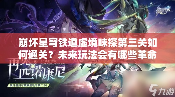 崩坏星穹铁道虚境味探第三关如何通关？未来玩法会有哪些革命性变化？