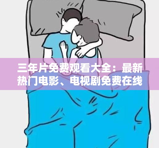 三年片免费观看大全：最新热门电影、电视剧免费在线观看指南