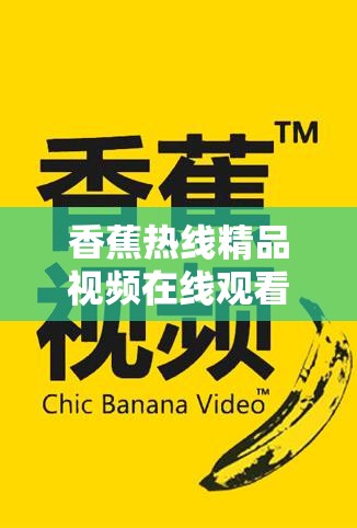 香蕉热线精品视频在线观看：最新热门影视剧集全收录，高清流畅体验尽在这里