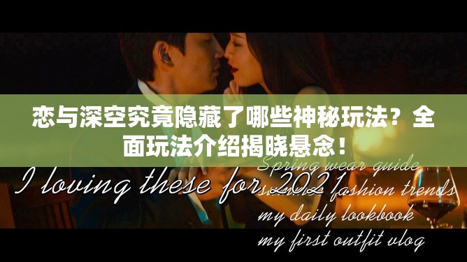 恋与深空究竟隐藏了哪些神秘玩法？全面玩法介绍揭晓悬念！