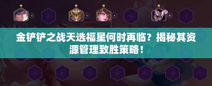金铲铲之战天选福星何时再临？揭秘其资源管理致胜策略！