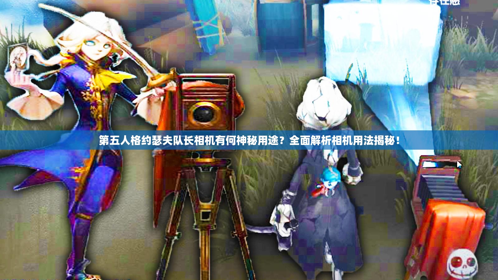 第五人格约瑟夫队长相机有何神秘用途？全面解析相机用法揭秘！