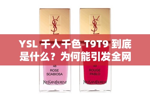 YSL 千人千色 T9T9 到底是什么？为何能引发全网热议？快来一探究竟