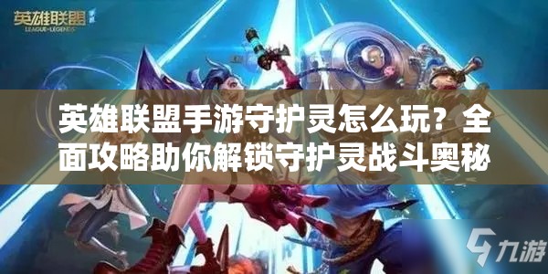 英雄联盟手游守护灵怎么玩？全面攻略助你解锁守护灵战斗奥秘