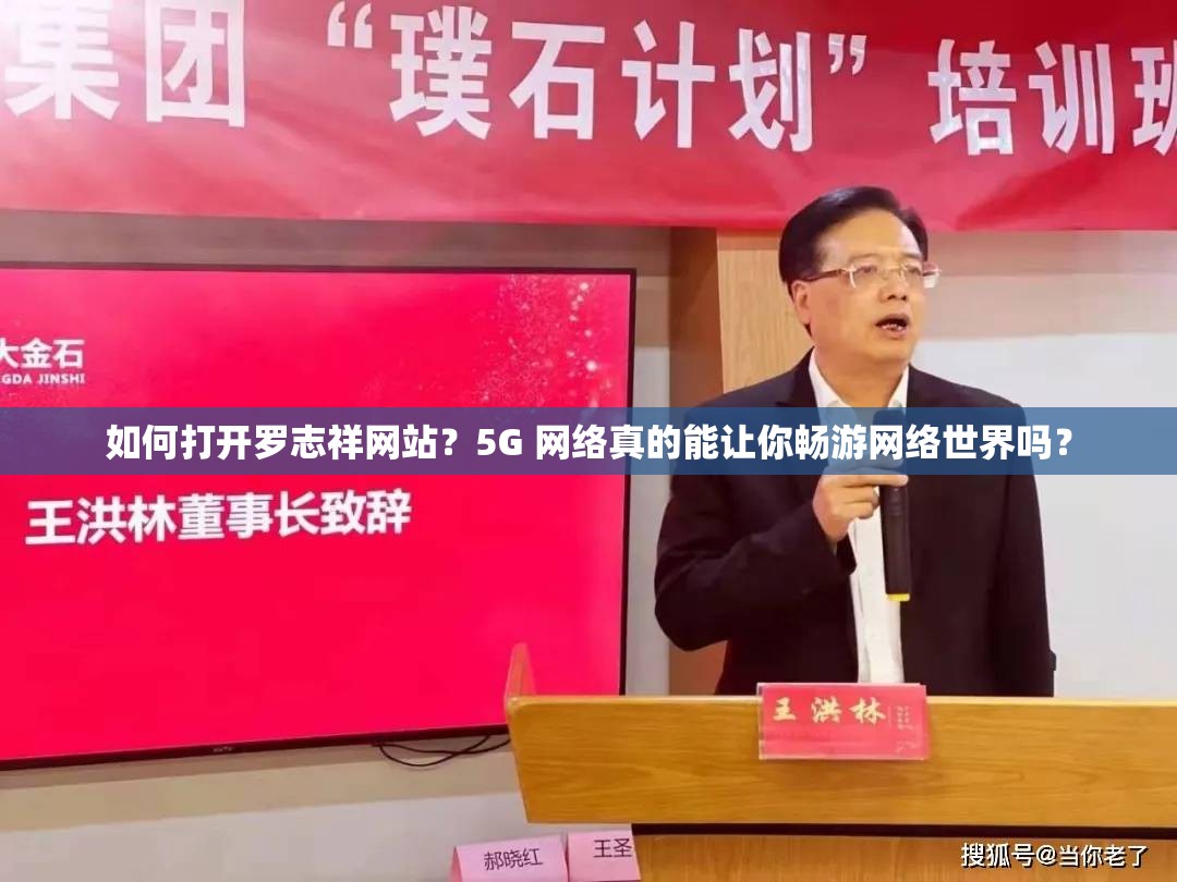 如何打开罗志祥网站？5G 网络真的能让你畅游网络世界吗？