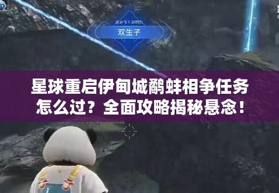 星球重启伊甸城鹬蚌相争任务怎么过？全面攻略揭秘悬念！
