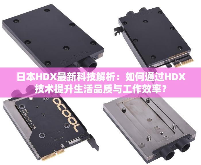 日本HDX最新科技解析：如何通过HDX技术提升生活品质与工作效率？