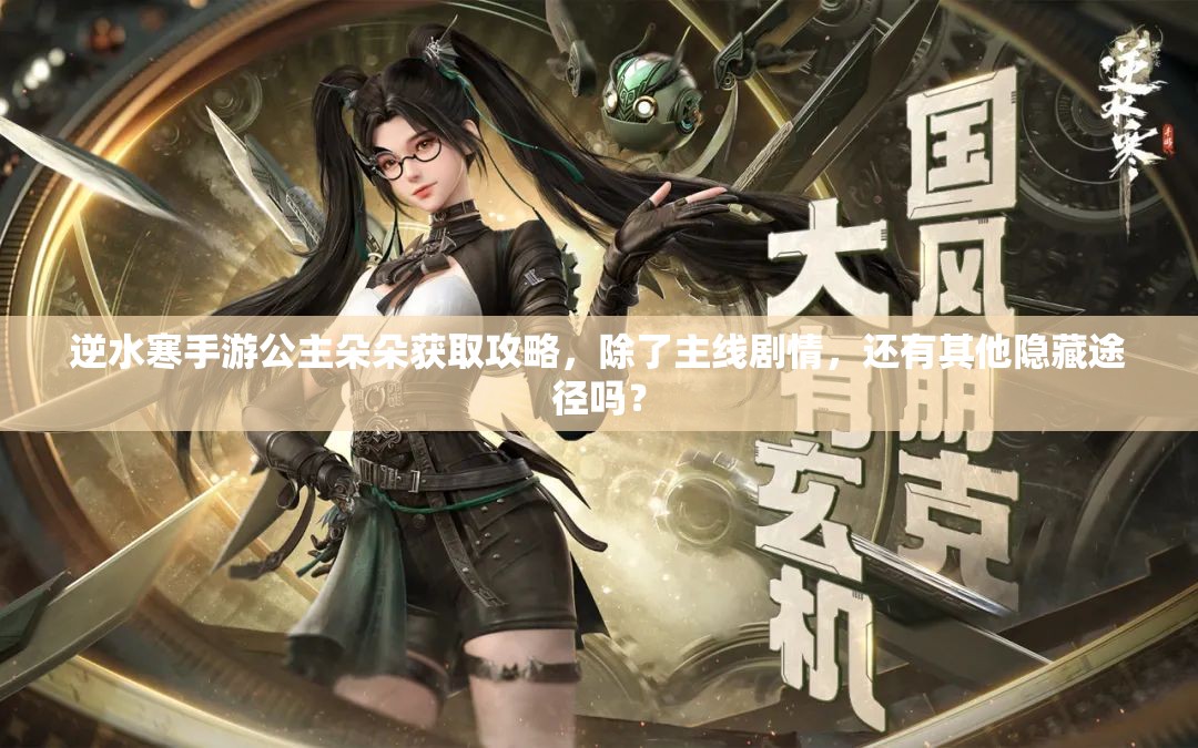 逆水寒手游公主朵朵获取攻略，除了主线剧情，还有其他隐藏途径吗？