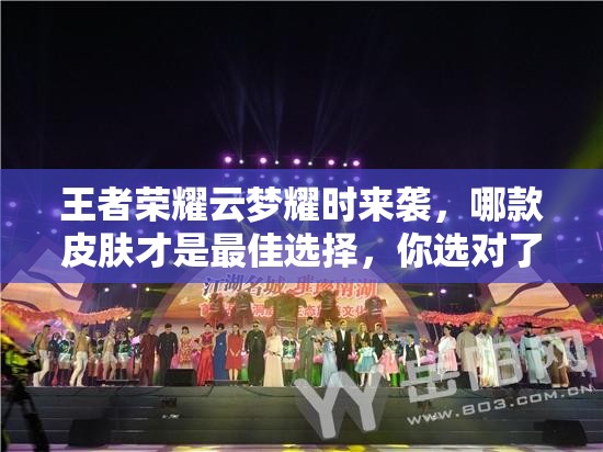 王者荣耀云梦耀时来袭，哪款皮肤才是最佳选择，你选对了吗？