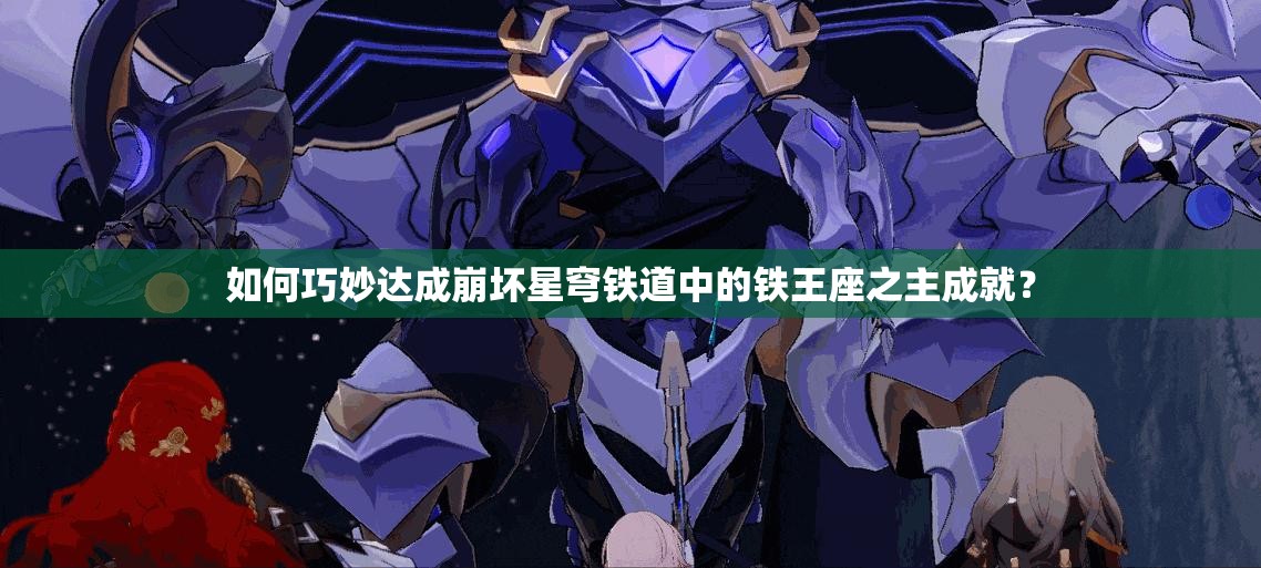 如何巧妙达成崩坏星穹铁道中的铁王座之主成就？