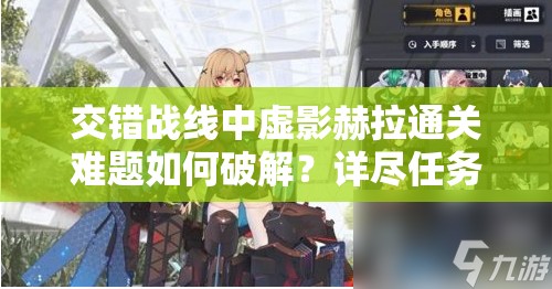 交错战线中虚影赫拉通关难题如何破解？详尽任务攻略来袭！