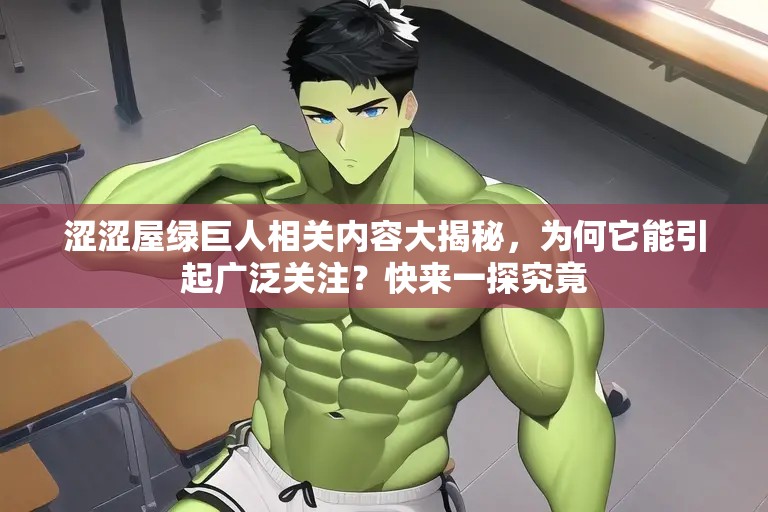 涩涩屋绿巨人相关内容大揭秘，为何它能引起广泛关注？快来一探究竟