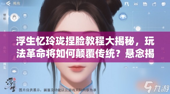 浮生忆玲珑捏脸教程大揭秘，玩法革命将如何颠覆传统？悬念揭晓！