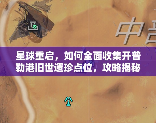 星球重启，如何全面收集开普勒港旧世遗珍点位，攻略揭秘？