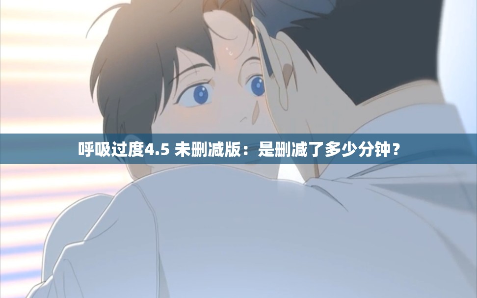 呼吸过度4.5 未删减版：是删减了多少分钟？