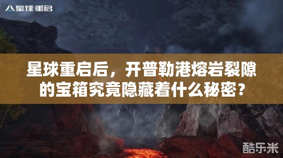 星球重启后，开普勒港熔岩裂隙的宝箱究竟隐藏着什么秘密？