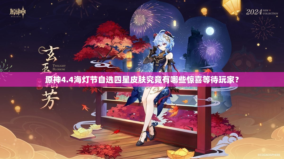 原神4.4海灯节自选四星皮肤究竟有哪些惊喜等待玩家？