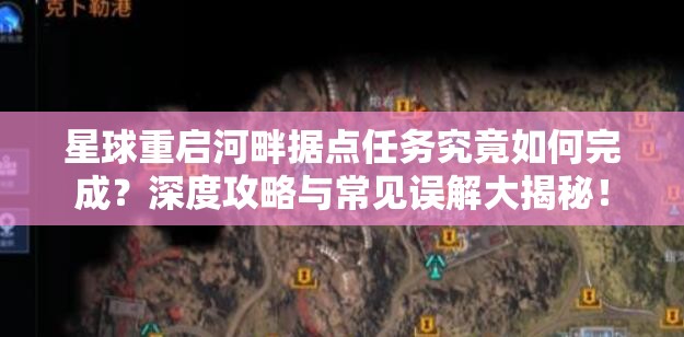 星球重启河畔据点任务究竟如何完成？深度攻略与常见误解大揭秘！