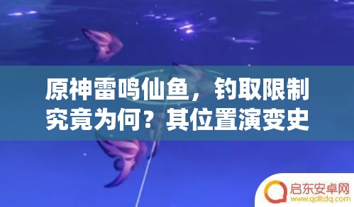 原神雷鸣仙鱼，钓取限制究竟为何？其位置演变史又隐藏何秘密？