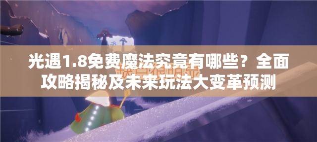 光遇1.8免费魔法究竟有哪些？全面攻略揭秘及未来玩法大变革预测