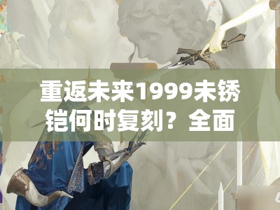 重返未来1999未锈铠何时复刻？全面解析复刻时间引悬念