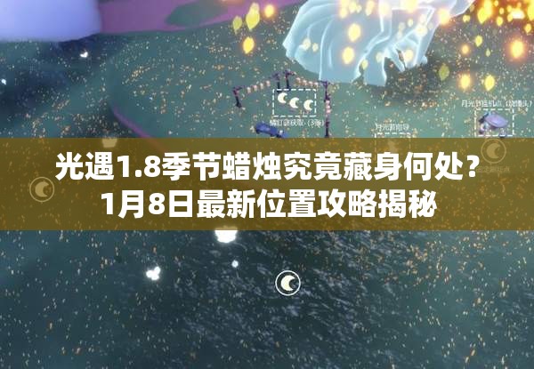 光遇1.8季节蜡烛究竟藏身何处？1月8日最新位置攻略揭秘