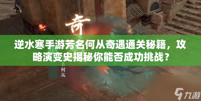 逆水寒手游芳名何从奇遇通关秘籍，攻略演变史揭秘你能否成功挑战？