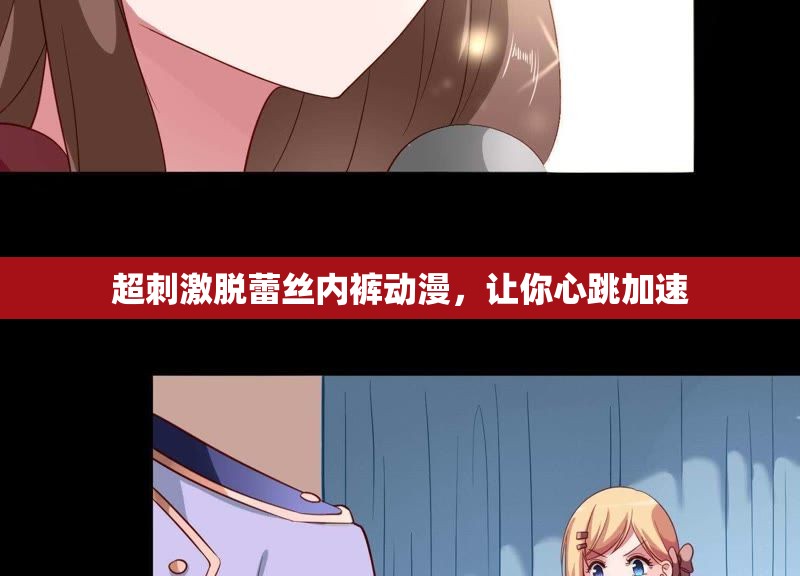 超刺激脱蕾丝内裤动漫，让你心跳加速