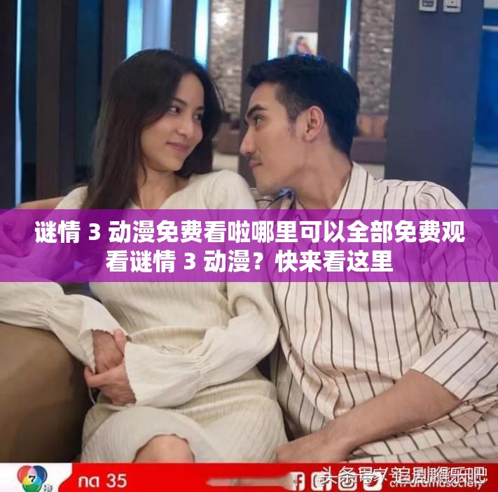 谜情 3 动漫免费看啦哪里可以全部免费观看谜情 3 动漫？快来看这里