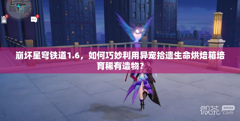 崩坏星穹铁道1.6，如何巧妙利用异宠拾遗生命烘焙箱培育稀有造物？