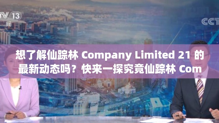 想了解仙踪林 Company Limited 21 的最新动态吗？快来一探究竟仙踪林 Company Limited 21 背后有哪些不为人知的秘密？点此揭晓仙踪林 Company Limited 21 究竟有何独特之处？赶紧进来瞧瞧