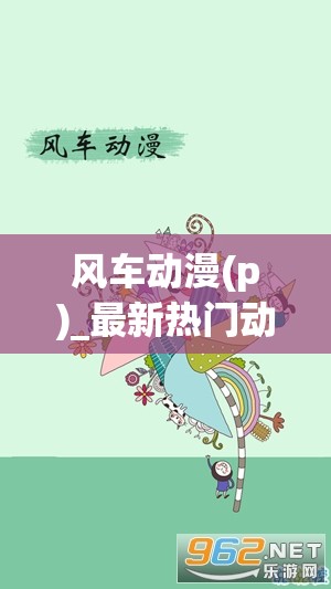 风车动漫(p)_最新热门动画推荐：经典与新兴作品一览，满足你的动漫追番需求