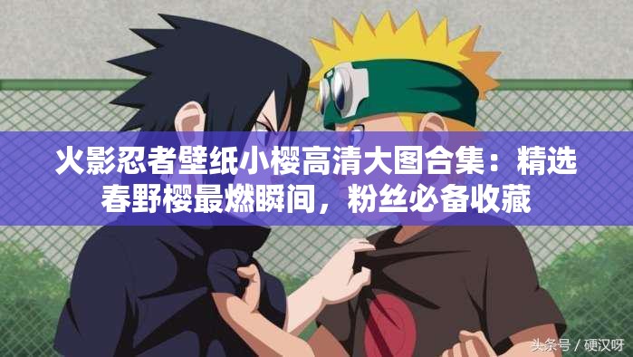 火影忍者壁纸小樱高清大图合集：精选春野樱最燃瞬间，粉丝必备收藏