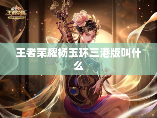 王者荣耀杨玉环三港版叫什么