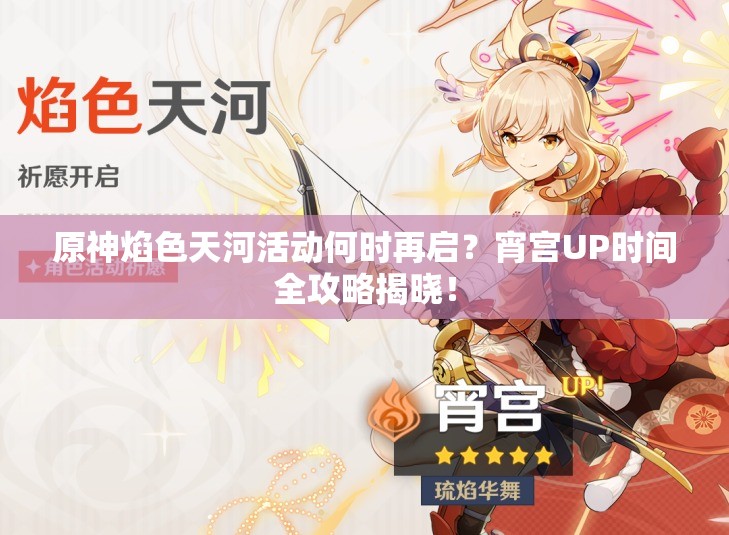 原神焰色天河活动何时再启？宵宫UP时间全攻略揭晓！