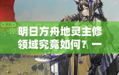 明日方舟地灵主修领域究竟如何？一窥地灵主修领域皮肤全貌！