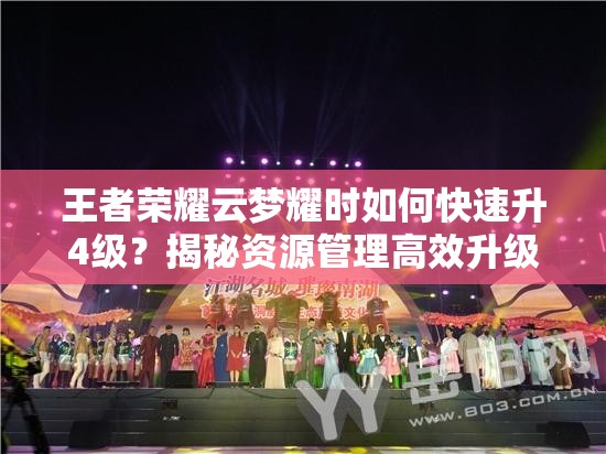 王者荣耀云梦耀时如何快速升4级？揭秘资源管理高效升级策略！