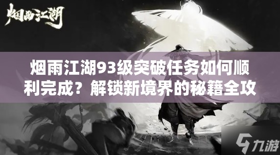 烟雨江湖93级突破任务如何顺利完成？解锁新境界的秘籍全攻略在此！