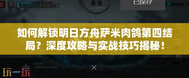 如何解锁明日方舟萨米肉鸽第四结局？深度攻略与实战技巧揭秘！