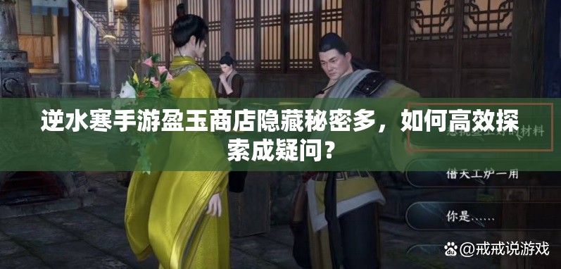 逆水寒手游盈玉商店隐藏秘密多，如何高效探索成疑问？