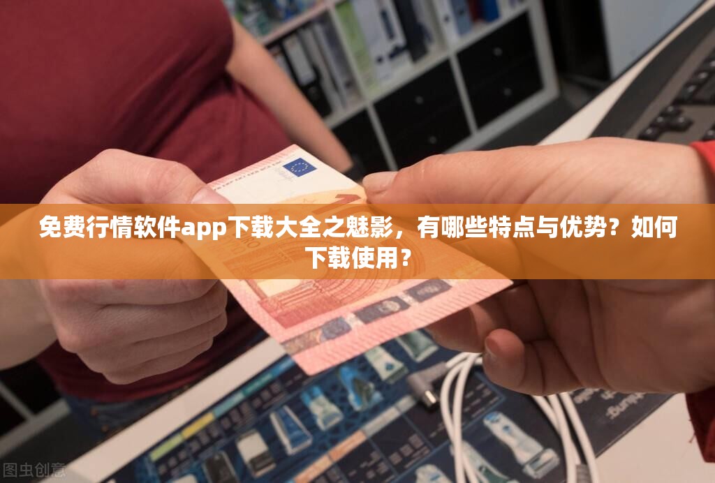 免费行情软件app下载大全之魅影，有哪些特点与优势？如何下载使用？