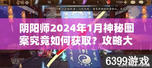 阴阳师2024年1月神秘图案究竟如何获取？攻略大揭秘！